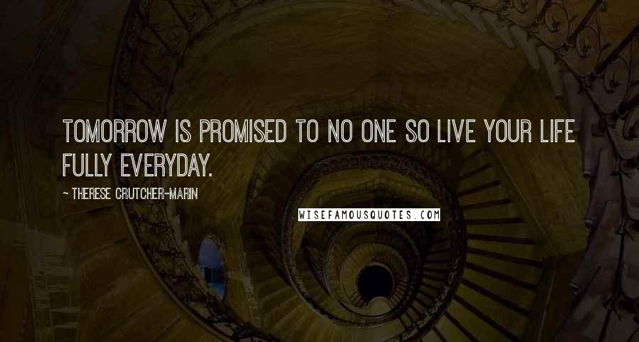 Therese Crutcher-Marin Quotes: Tomorrow is promised to no one so live your life fully everyday.