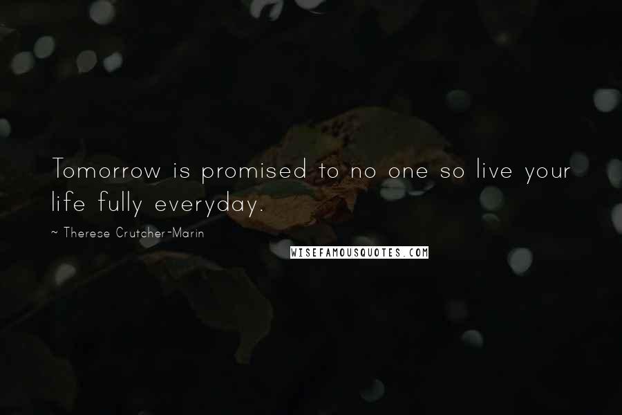 Therese Crutcher-Marin Quotes: Tomorrow is promised to no one so live your life fully everyday.