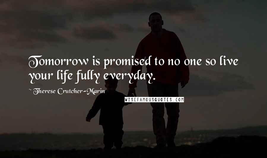 Therese Crutcher-Marin Quotes: Tomorrow is promised to no one so live your life fully everyday.