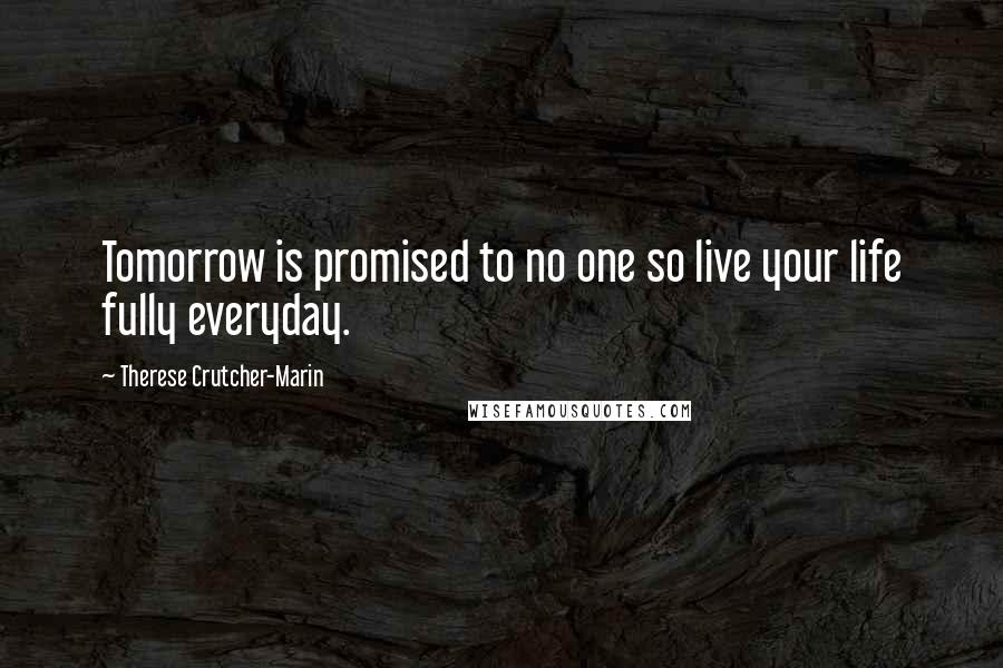 Therese Crutcher-Marin Quotes: Tomorrow is promised to no one so live your life fully everyday.