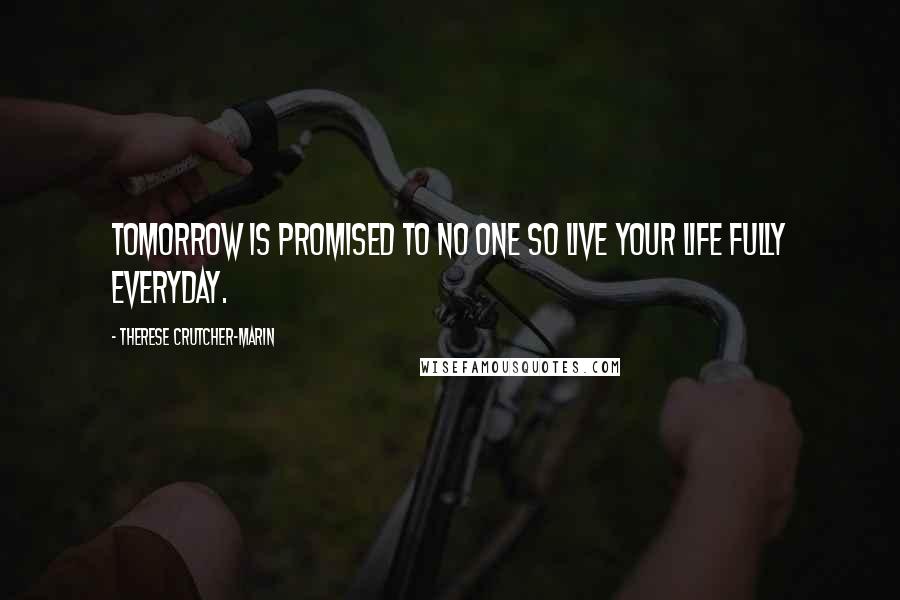 Therese Crutcher-Marin Quotes: Tomorrow is promised to no one so live your life fully everyday.