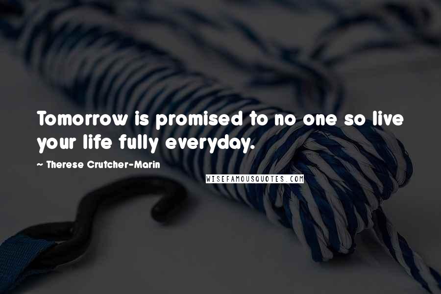 Therese Crutcher-Marin Quotes: Tomorrow is promised to no one so live your life fully everyday.