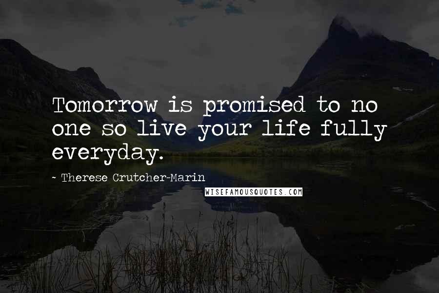 Therese Crutcher-Marin Quotes: Tomorrow is promised to no one so live your life fully everyday.