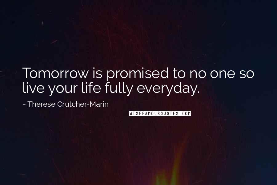 Therese Crutcher-Marin Quotes: Tomorrow is promised to no one so live your life fully everyday.