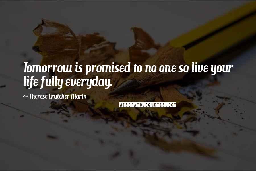 Therese Crutcher-Marin Quotes: Tomorrow is promised to no one so live your life fully everyday.