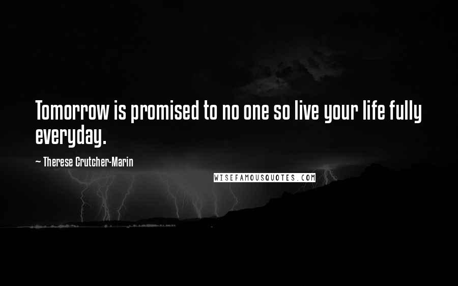 Therese Crutcher-Marin Quotes: Tomorrow is promised to no one so live your life fully everyday.