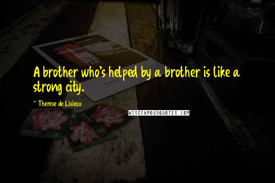 Therese De Lisieux Quotes: A brother who's helped by a brother is like a strong city.