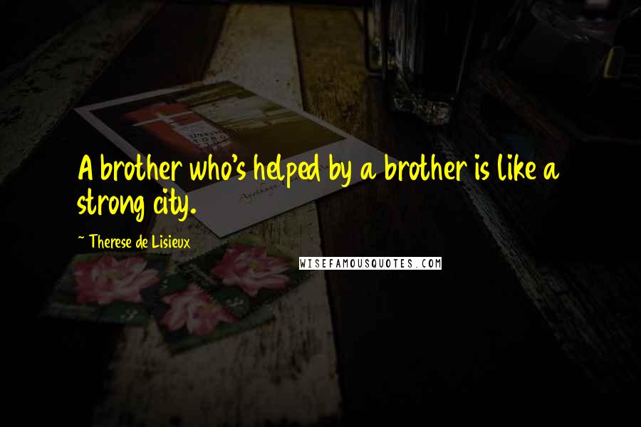 Therese De Lisieux Quotes: A brother who's helped by a brother is like a strong city.