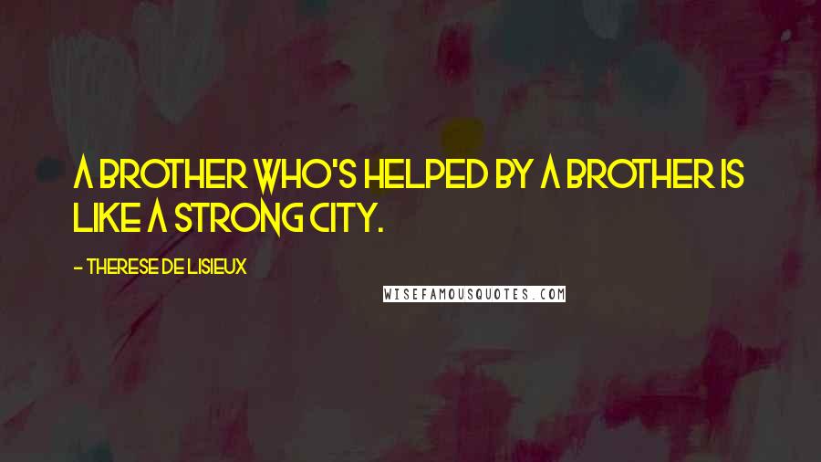 Therese De Lisieux Quotes: A brother who's helped by a brother is like a strong city.