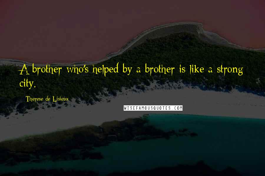 Therese De Lisieux Quotes: A brother who's helped by a brother is like a strong city.