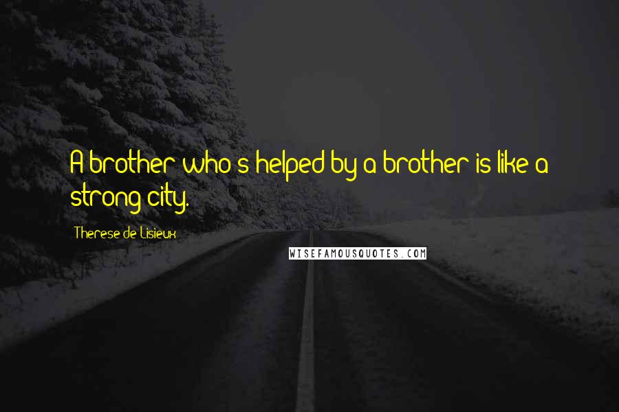 Therese De Lisieux Quotes: A brother who's helped by a brother is like a strong city.