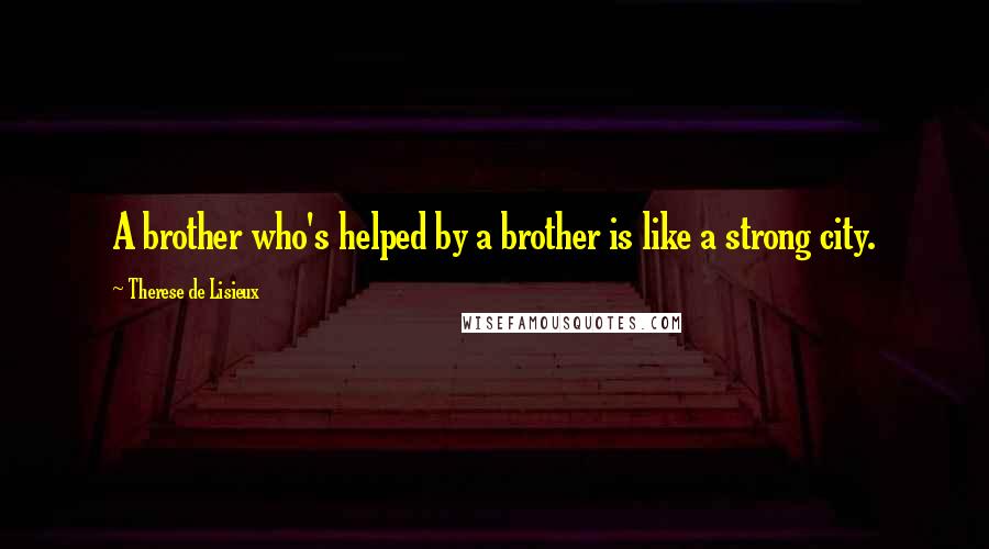 Therese De Lisieux Quotes: A brother who's helped by a brother is like a strong city.