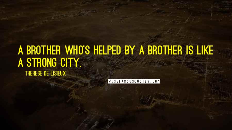 Therese De Lisieux Quotes: A brother who's helped by a brother is like a strong city.