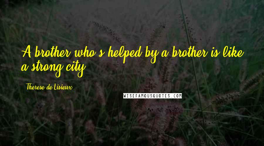 Therese De Lisieux Quotes: A brother who's helped by a brother is like a strong city.