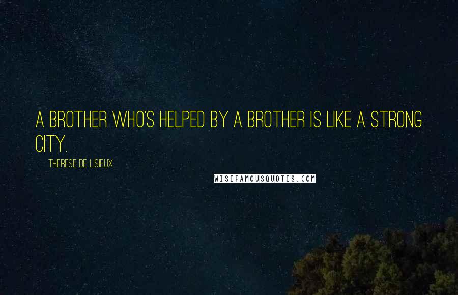 Therese De Lisieux Quotes: A brother who's helped by a brother is like a strong city.