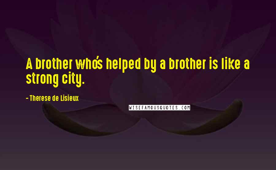 Therese De Lisieux Quotes: A brother who's helped by a brother is like a strong city.