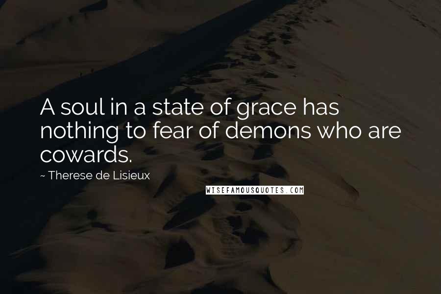 Therese De Lisieux Quotes: A soul in a state of grace has nothing to fear of demons who are cowards.