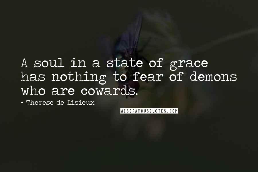 Therese De Lisieux Quotes: A soul in a state of grace has nothing to fear of demons who are cowards.