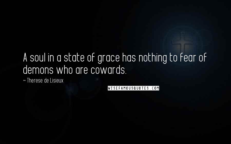 Therese De Lisieux Quotes: A soul in a state of grace has nothing to fear of demons who are cowards.