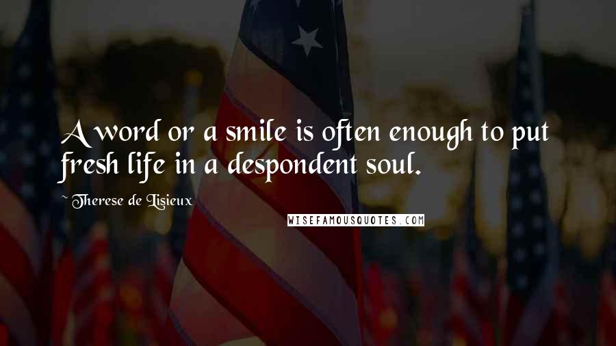 Therese De Lisieux Quotes: A word or a smile is often enough to put fresh life in a despondent soul.