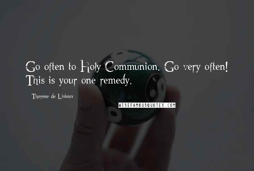 Therese De Lisieux Quotes: Go often to Holy Communion. Go very often! This is your one remedy.