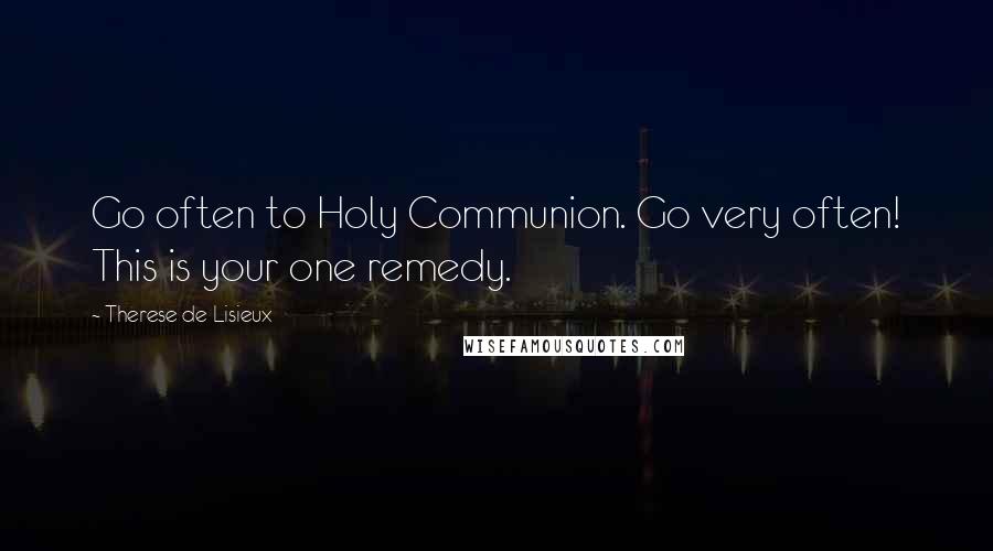 Therese De Lisieux Quotes: Go often to Holy Communion. Go very often! This is your one remedy.