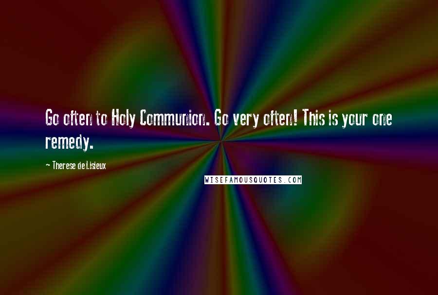 Therese De Lisieux Quotes: Go often to Holy Communion. Go very often! This is your one remedy.