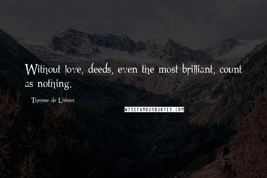 Therese De Lisieux Quotes: Without love, deeds, even the most brilliant, count as nothing.