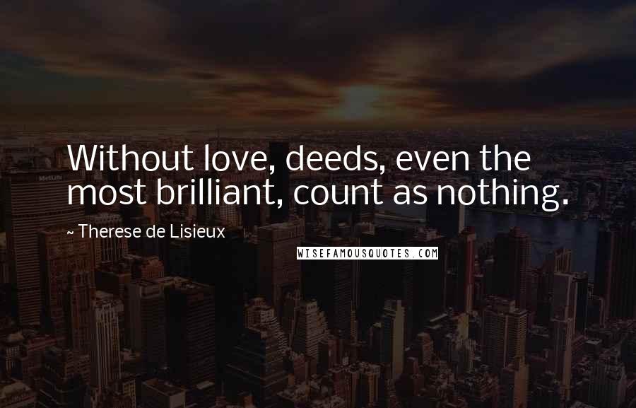 Therese De Lisieux Quotes: Without love, deeds, even the most brilliant, count as nothing.