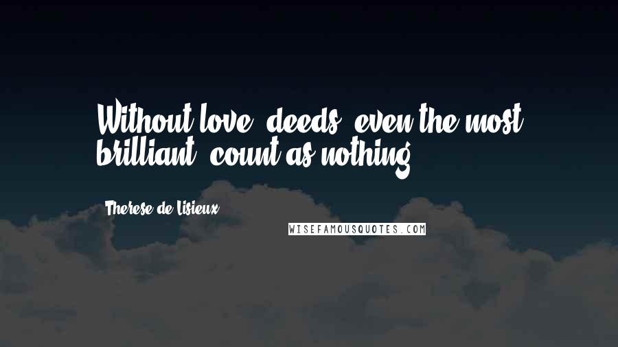 Therese De Lisieux Quotes: Without love, deeds, even the most brilliant, count as nothing.