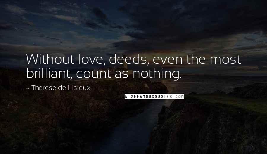 Therese De Lisieux Quotes: Without love, deeds, even the most brilliant, count as nothing.