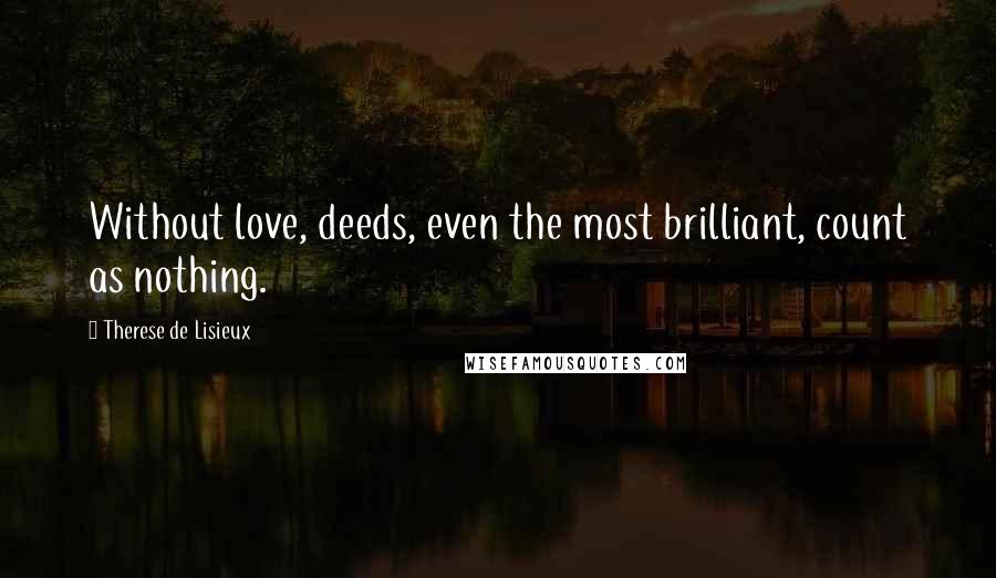 Therese De Lisieux Quotes: Without love, deeds, even the most brilliant, count as nothing.