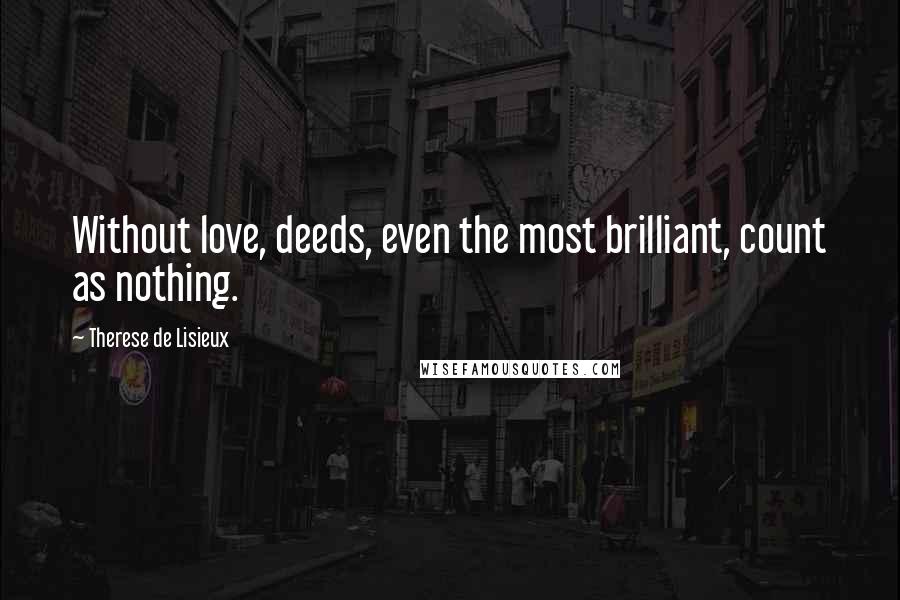 Therese De Lisieux Quotes: Without love, deeds, even the most brilliant, count as nothing.