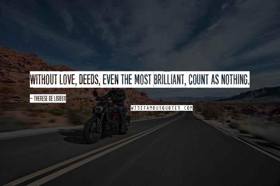 Therese De Lisieux Quotes: Without love, deeds, even the most brilliant, count as nothing.