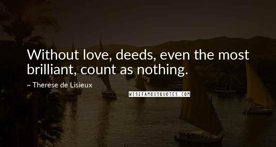 Therese De Lisieux Quotes: Without love, deeds, even the most brilliant, count as nothing.