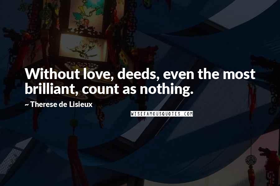 Therese De Lisieux Quotes: Without love, deeds, even the most brilliant, count as nothing.