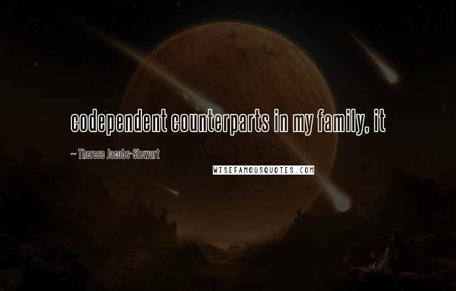 Therese Jacobs-Stewart Quotes: codependent counterparts in my family, it