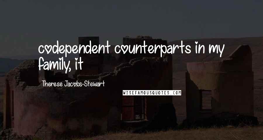 Therese Jacobs-Stewart Quotes: codependent counterparts in my family, it