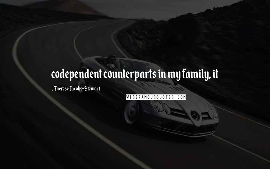 Therese Jacobs-Stewart Quotes: codependent counterparts in my family, it