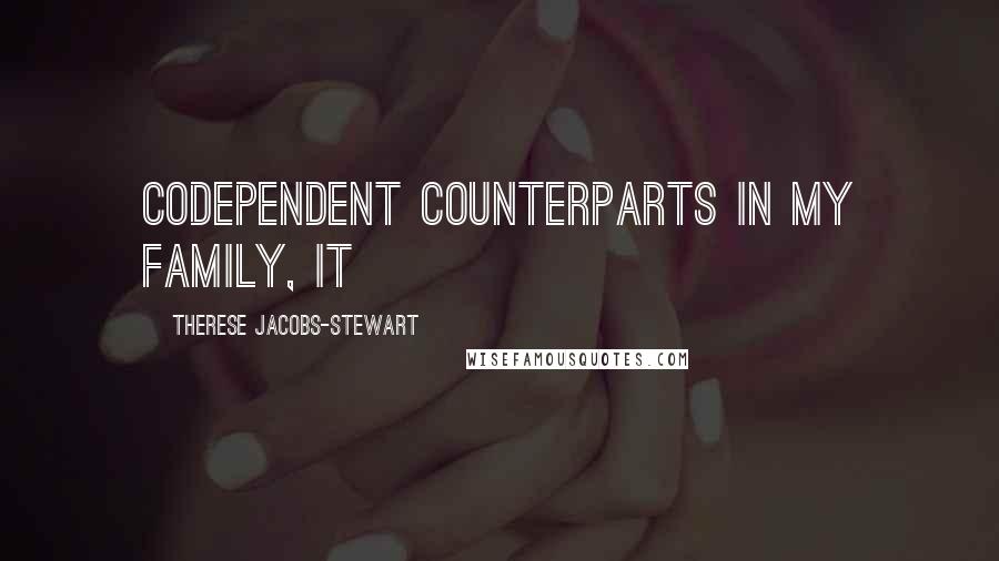 Therese Jacobs-Stewart Quotes: codependent counterparts in my family, it