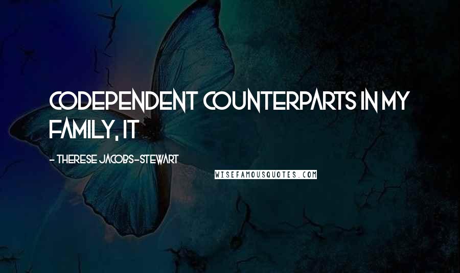 Therese Jacobs-Stewart Quotes: codependent counterparts in my family, it