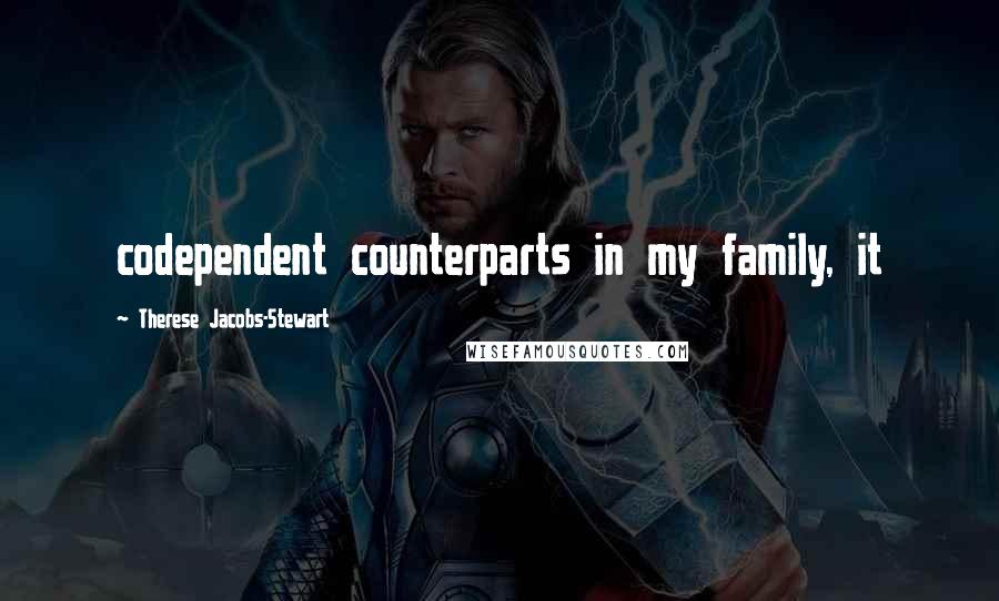 Therese Jacobs-Stewart Quotes: codependent counterparts in my family, it