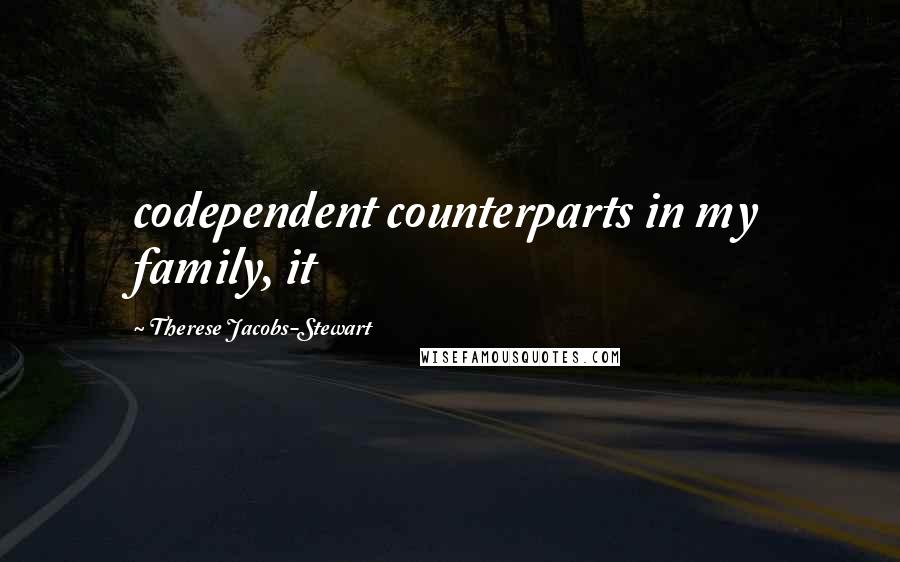 Therese Jacobs-Stewart Quotes: codependent counterparts in my family, it