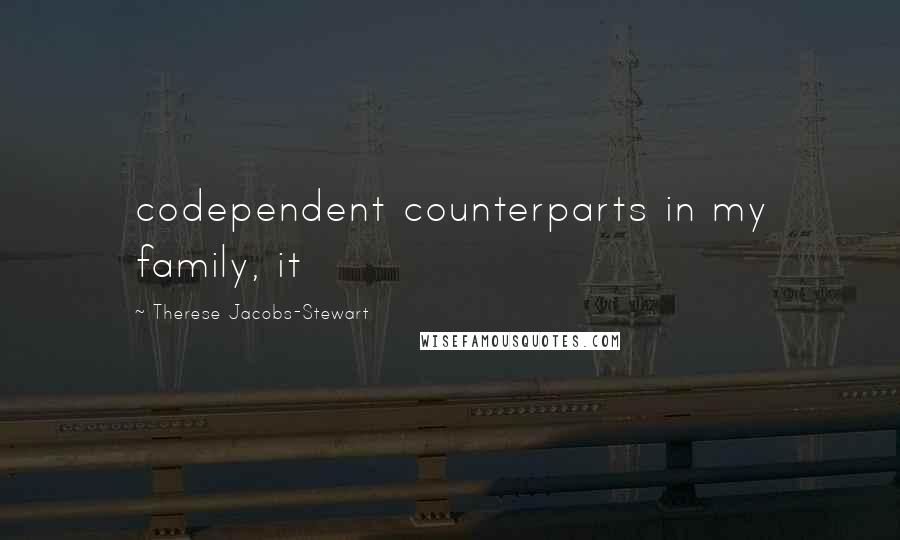 Therese Jacobs-Stewart Quotes: codependent counterparts in my family, it