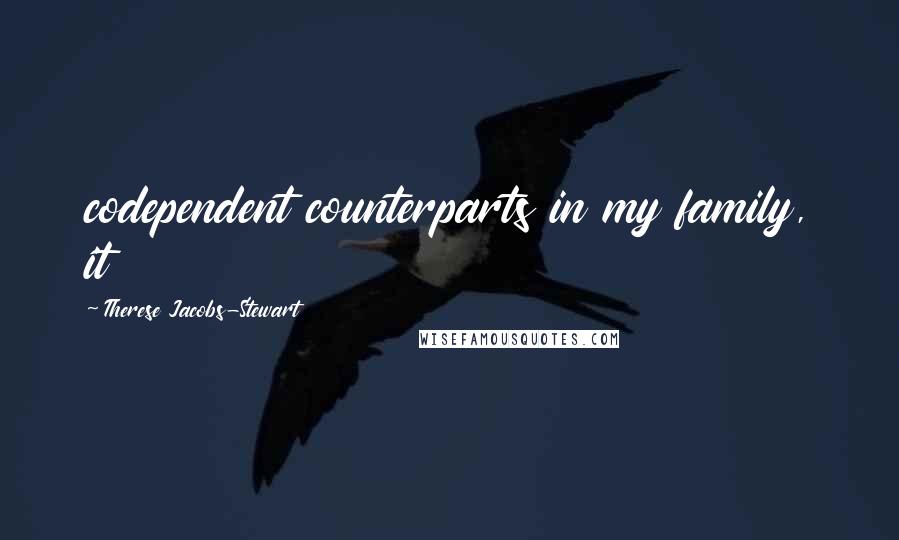 Therese Jacobs-Stewart Quotes: codependent counterparts in my family, it