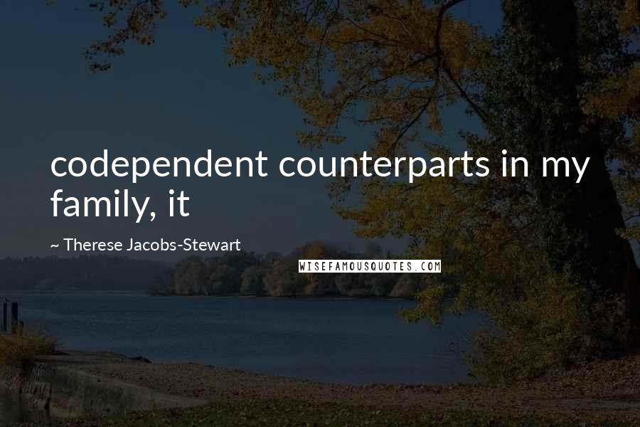 Therese Jacobs-Stewart Quotes: codependent counterparts in my family, it