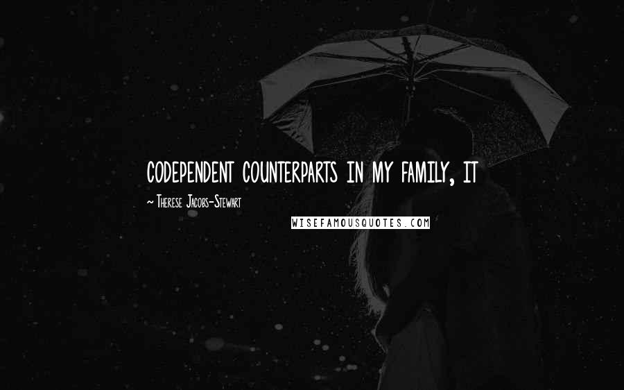 Therese Jacobs-Stewart Quotes: codependent counterparts in my family, it