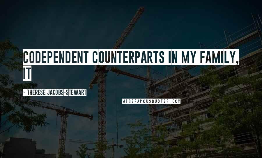 Therese Jacobs-Stewart Quotes: codependent counterparts in my family, it