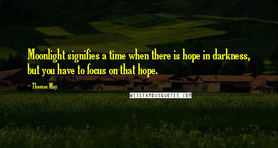 Therese May Quotes: Moonlight signifies a time when there is hope in darkness, but you have to focus on that hope.