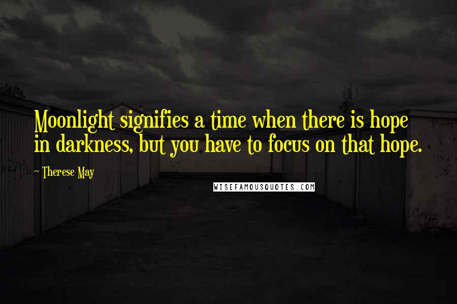 Therese May Quotes: Moonlight signifies a time when there is hope in darkness, but you have to focus on that hope.